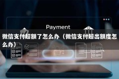 微信支付超额了怎么办（微信支付超出额度怎么办）