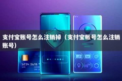 支付宝账号怎么注销掉（支付宝帐号怎么注销账号）