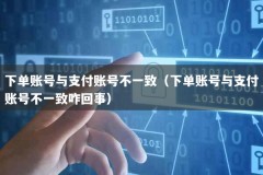 下单账号与支付账号不一致（下单账号与支付账号不一致咋回事）