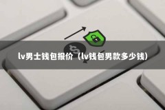 lv男士钱包报价（lv钱包男款多少钱）