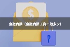 金融内勤（金融内勤工资一般多少）