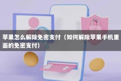 苹果怎么解除免密支付（如何解除苹果手机里面的免密支付）