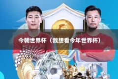 今朝世界杯（我想看今年世界杯）