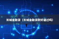 长城金融贷（长城金融贷款好通过吗）