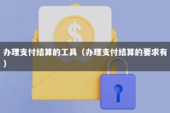 办理支付结算的工具（办理支付结算的要求有）