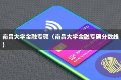 南昌大学金融专硕（南昌大学金融专硕分数线）