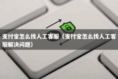 支付宝怎么找人工客服（支付宝怎么找人工客服解决问题）