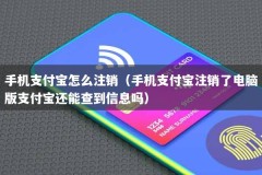 手机支付宝怎么注销（手机支付宝注销了电脑版支付宝还能查到信息吗）