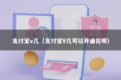 支付宝v几（支付宝V几可以开通花呗）