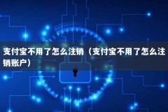 支付宝不用了怎么注销（支付宝不用了怎么注销账户）