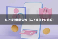 马上钱包借款失败（马上钱包上征信吗）