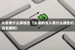 火命用什么颜钱包（火命的女人用什么颜色的钱包聚财）