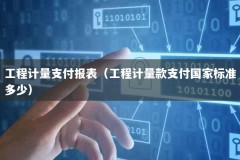 工程计量支付报表（工程计量款支付国家标准多少）