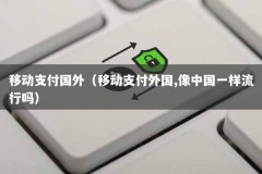移动支付国外（移动支付外国,像中国一样流行吗）