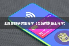 金融在职研究生报考（金融在职硕士报考）