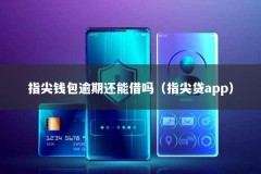 指尖钱包逾期还能借吗（指尖贷app）