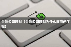 金融公司理财（金融公司理财为什么就倒闭了呢）