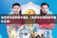 如何评价叙利亚中国队（如何评价叙利亚中国队比赛）