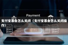 支付宝基金怎么关闭（支付宝基金怎么关闭操作）
