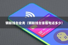 银联钱包业务（银联钱包客服电话多少）