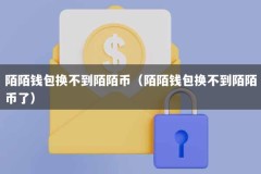 陌陌钱包换不到陌陌币（陌陌钱包换不到陌陌币了）