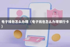 电子钱包怎么办理（电子钱包怎么办理银行卡）