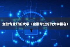 金融专业好的大学（金融专业好的大学排名）