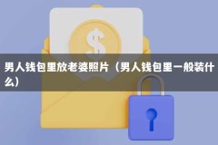 男人钱包里放老婆照片（男人钱包里一般装什么）