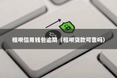 租呗信用钱包逾期（租呗贷款可靠吗）