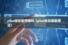 plus钱包是传销吗（plus钱包最新情况）