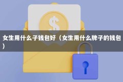 女生用什么子钱包好（女生用什么牌子的钱包）