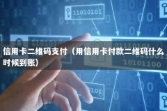 信用卡二维码支付（用信用卡付款二维码什么时候到账）