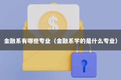 金融系有哪些专业（金融系学的是什么专业）