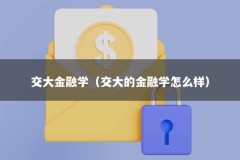 交大金融学（交大的金融学怎么样）