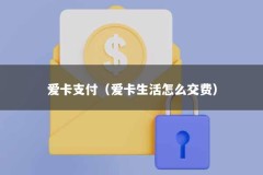 爱卡支付（爱卡生活怎么交费）