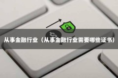 从事金融行业（从事金融行业需要哪些证书）
