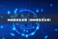 纳纳钱包乱扣费（纳纳钱包怎么样）