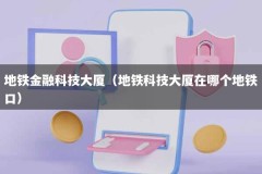 地铁金融科技大厦（地铁科技大厦在哪个地铁口）
