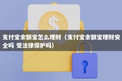 支付宝余额宝怎么理财（支付宝余额宝理财安全吗 受法律保护吗）
