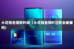 小花钱包借款时间（小花钱包按时还款会被催吗）