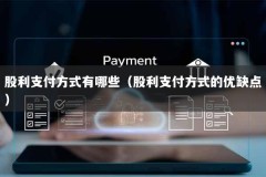 股利支付方式有哪些（股利支付方式的优缺点）