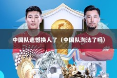中国队遗憾换人了（中国队淘汰了吗）