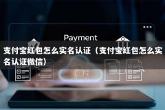 支付宝红包怎么实名认证（支付宝红包怎么实名认证微信）