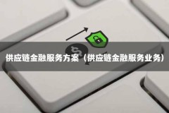 供应链金融服务方案（供应链金融服务业务）
