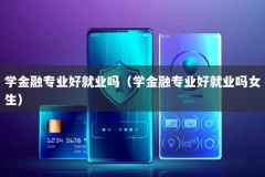 学金融专业好就业吗（学金融专业好就业吗女生）