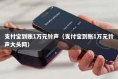 支付宝到账1万元铃声（支付宝到账1万元铃声大头网）