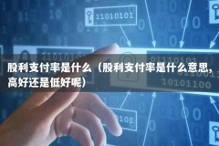 股利支付率是什么（股利支付率是什么意思,高好还是低好呢）