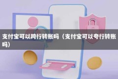支付宝可以跨行转账吗（支付宝可以夸行转账吗）