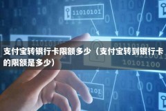 支付宝转银行卡限额多少（支付宝转到银行卡的限额是多少）