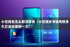 小花钱包怎么取消审核（小花钱包申请失败多久它自动更新一次）